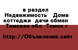  в раздел : Недвижимость » Дома, коттеджи, дачи обмен . Томская обл.,Томск г.